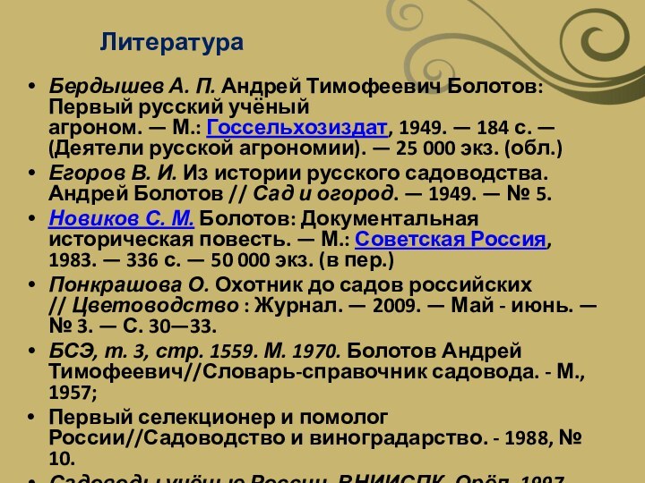 Бердышев А. П. Андрей Тимофеевич Болотов: Первый русский учёный агроном. — М.: Госсельхозиздат, 1949. — 184 с. —