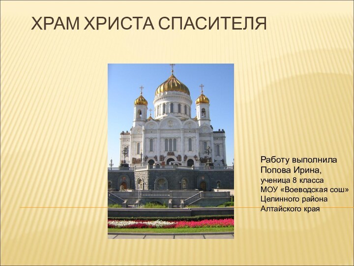 ХРАМ ХРИСТА СПАСИТЕЛЯРаботу выполнилаПопова Ирина,ученица 8 классаМОУ «Воеводская сош»Целинного районаАлтайского края