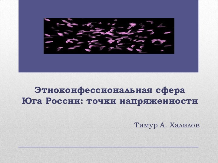 Этноконфессиональная сфера  Юга России: точки напряженностиТимур А. Халилов