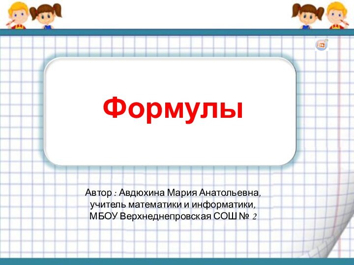 ФормулыАвтор : Авдюхина Мария Анатольевна, учитель математики и информатики,МБОУ Верхнеднепровская СОШ № 2