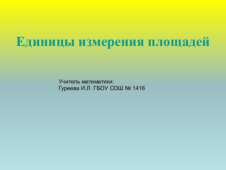 Единицы измерения площадейУчитель математики: Гуреева И.Л. ГБОУ СОШ № 1416