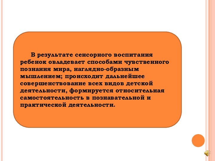 В результате сенсорного воспитания ребенок овладевает способами чувственного познания мира, наглядно-образным мышлением;