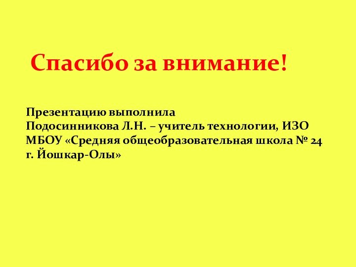 Спасибо за внимание!Презентацию выполнила Подосинникова Л.Н. – учитель технологии, ИЗО МБОУ «Средняя