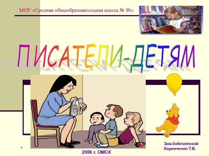 ПИСАТЕЛИ-ДЕТЯМ 2006 г. ОМСКЗав.библиотекой Карпеченко Т.В.МОУ «Средняя общеобразовательная школа № 98»