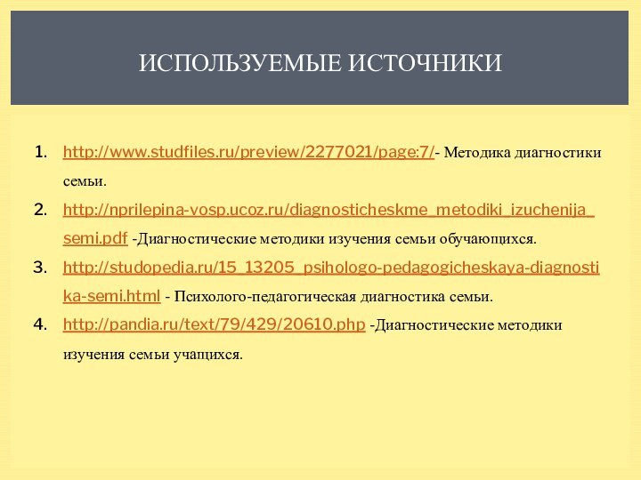 ИСПОЛЬЗУЕМЫЕ ИСТОЧНИКИhttp://www.studfiles.ru/preview/2277021/page:7/- Методика диагностики семьи.http://nprilepina-vosp.ucoz.ru/diagnosticheskme_metodiki_izuchenija_semi.pdf -Диагностические методики изучения семьи обучающихся. http://studopedia.ru/15_13205_psihologo-pedagogicheskaya-diagnostika-semi.html -