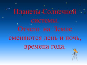 Планеты Солнечной системы. Отчего на Земле сменяются день и ночь, времена года