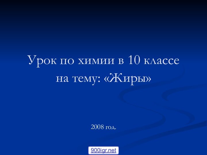 Урок по химии в 10 классе на тему: «Жиры»						2008 год.