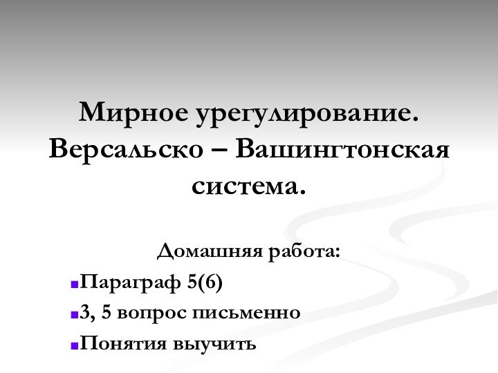 Мирное урегулирование. Версальско – Вашингтонская система.Домашняя работа:Параграф 5(6)3, 5 вопрос письменноПонятия выучить