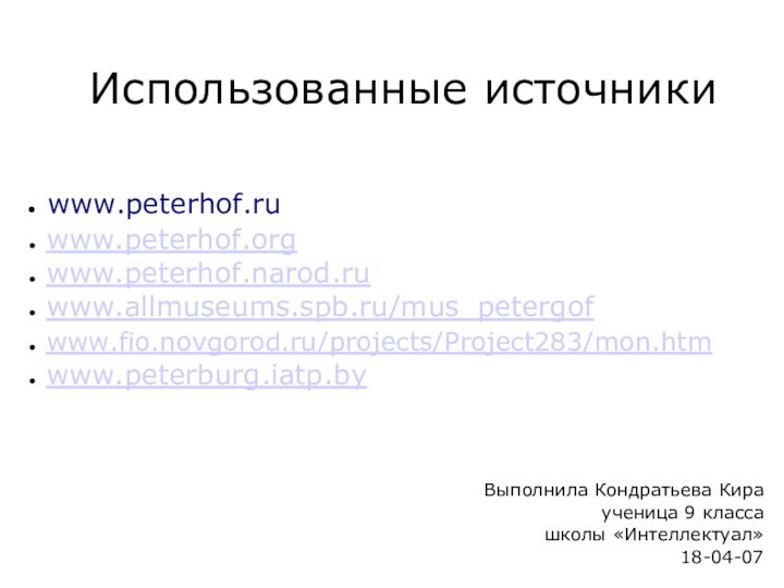 Использованные источники www.peterhof.ru www.peterhof.org www.peterhof.narod.ru www.allmuseums.spb.ru/mus_petergof www.fio.novgorod.ru/projects/Project283/mon.htm www.peterburg.iatp.byВыполнила Кондратьева Кираученица 9 класса школы «Интеллектуал»18-04-07