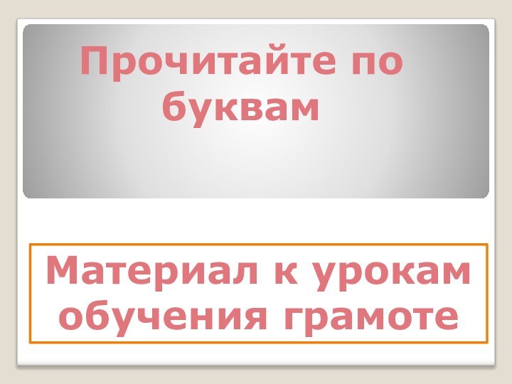 Прочитайте по буквамМатериал к урокам обучения грамоте