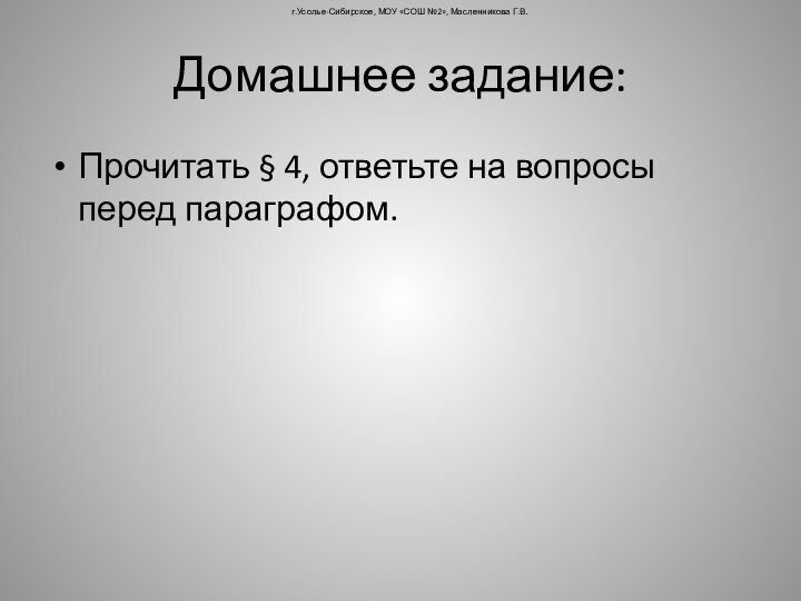 Домашнее задание:Прочитать § 4, ответьте на вопросы перед параграфом.г.Усолье-Сибирское, МОУ «СОШ №2», Масленникова Г.В.