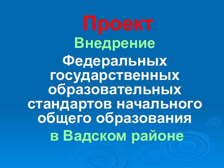 Проект Внедрение Федеральных государственных образовательных стандартов начального общего образования в Вадском районе