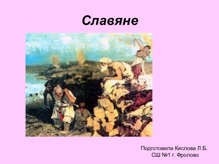 Славяне Подготовила Кислова Л.Б.    СШ №1 г. Фролово