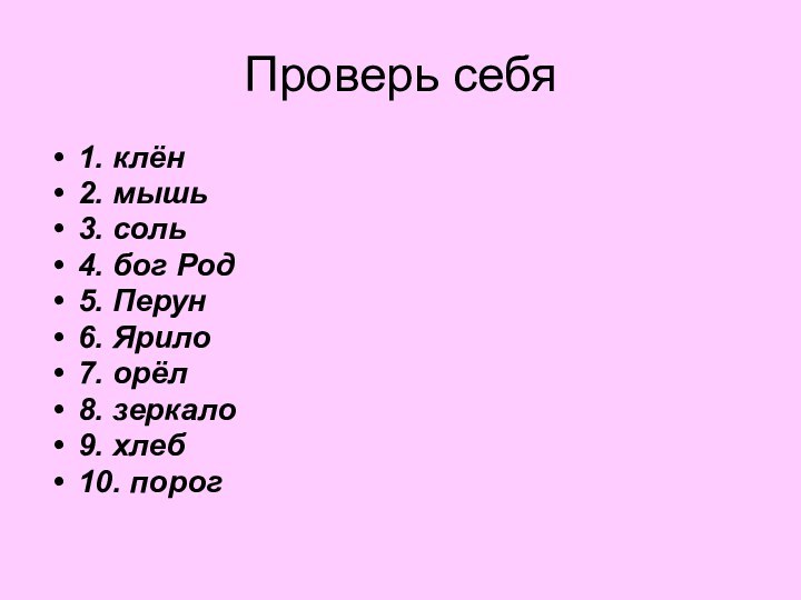 Проверь себя1. клён2. мышь 3. соль4. бог Род5. Перун 6. Ярило7. орёл8. зеркало9. хлеб10. порог