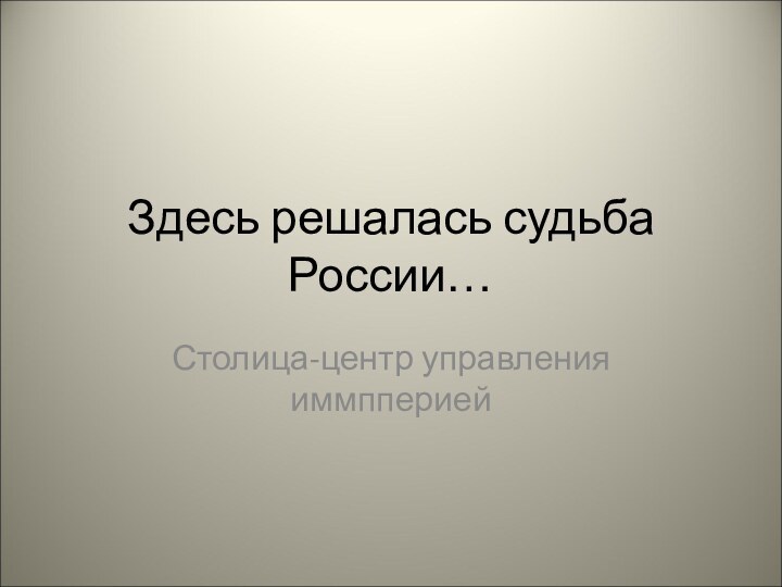 Здесь решалась судьба России…Столица-центр управления иммпперией