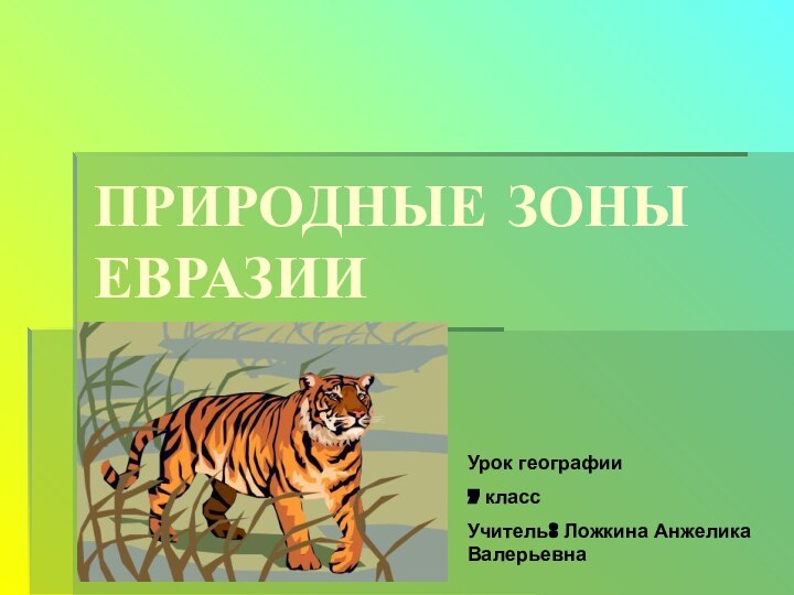 ПРИРОДНЫЕ ЗОНЫ ЕВРАЗИИУрок географии7 классУчитель: Ложкина Анжелика Валерьевна