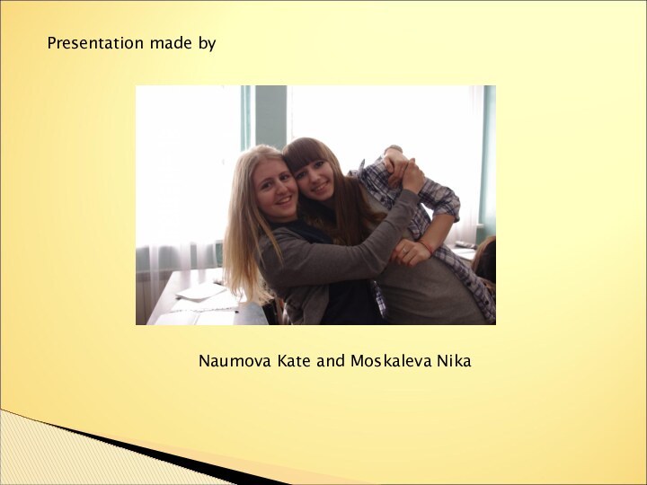 Presentation made byNaumova Kate and Moskaleva Nika