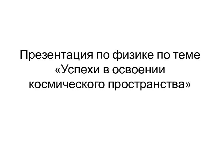 Презентация по физике по теме «Успехи в освоении космического пространства»