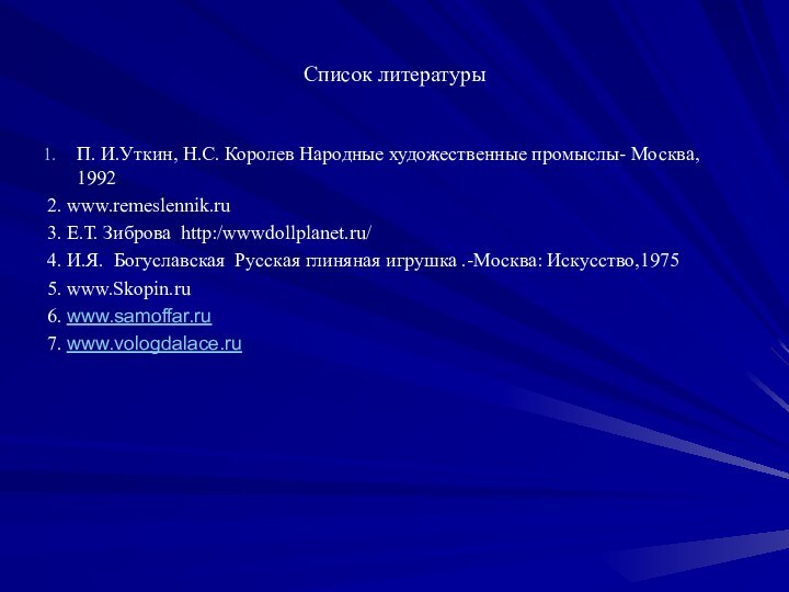 Список литературыП. И.Уткин, Н.С. Королев Народные художественные промыслы- Москва, 19922. www.remeslennik.ru3. Е.Т.