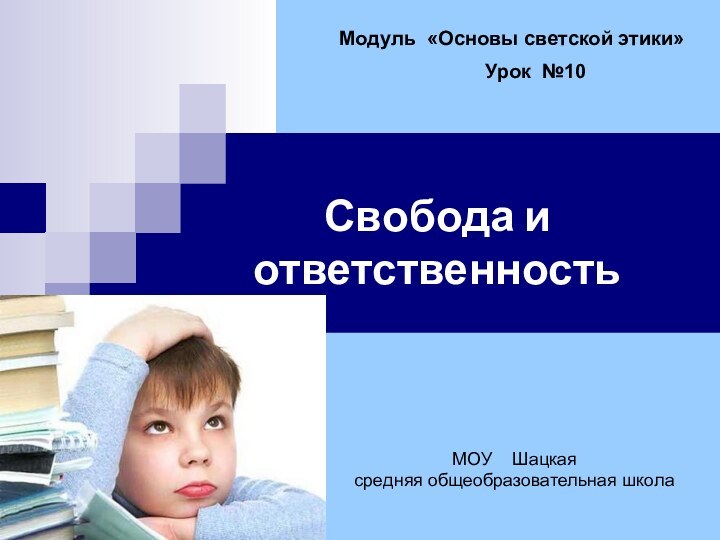 Свобода и ответственностьМодуль «Основы светской этики»Урок №10МОУ  Шацкая средняя общеобразовательная школа