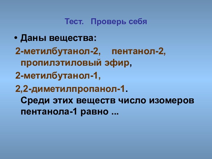 Тест.  Проверь себя Даны вещества: 2-метилбутанол-2,  пентанол-2,  пропилэтиловый эфир,