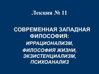 СОВРЕМЕННАЯ ЗАПАДНАЯ ФИЛОСОФИЯ: ИРРАЦИОНАЛИЗМ, ФИЛОСОФИЯ ЖИЗНИ, ЭКЗИСТЕНЦИАЛИЗМ, ПСИХОАНАЛИЗ