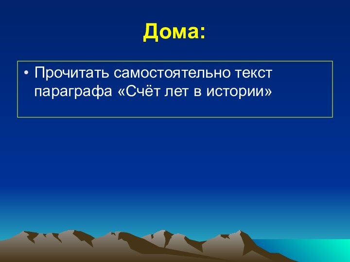 Дома:Прочитать самостоятельно текст параграфа «Счёт лет в истории»