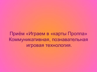 Приём Играем в карты Проппа Коммуникативная, познавательная игровая технология