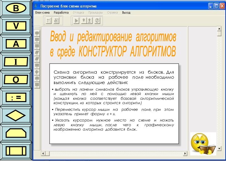 Ввод и редактирование алгоритмовв среде КОНСТРУКТОР АЛГОРИТМОВВVAIO: =Схема алгоритма конструируется из блоков.