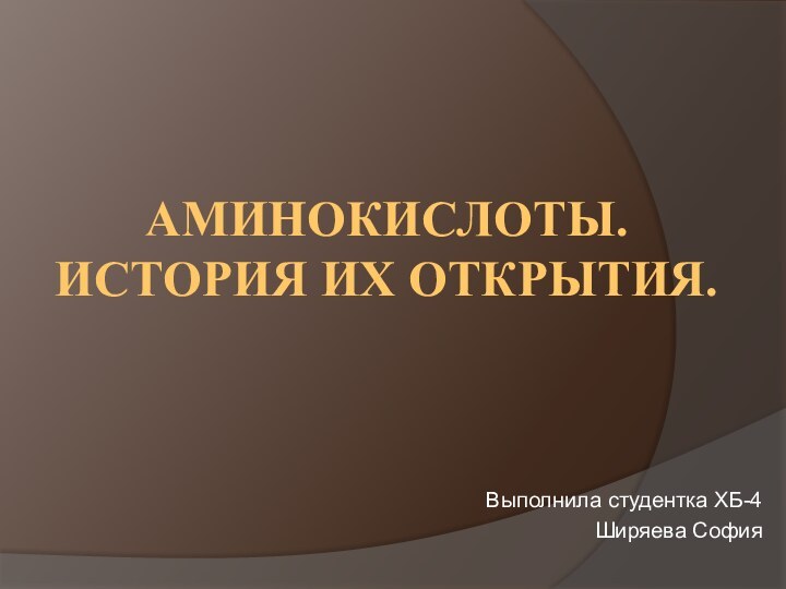 АМИНОКИСЛОТЫ. ИСТОРИЯ ИХ ОТКРЫТИЯ.Выполнила студентка ХБ-4 Ширяева София