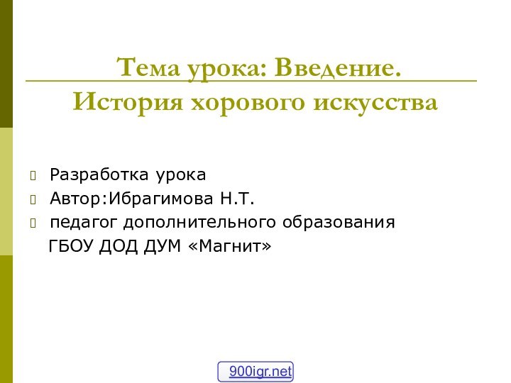 Тема урока: Введение.  История хорового искусстваРазработка урокаАвтор:Ибрагимова Н.Т.педагог