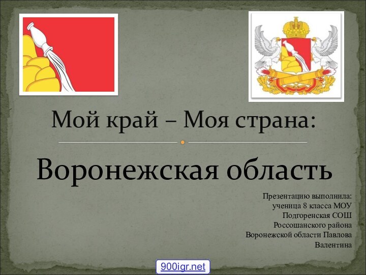 Воронежская областьМой край – Моя страна:Презентацию выполнила: ученица 8 класса МОУ Подгоренская