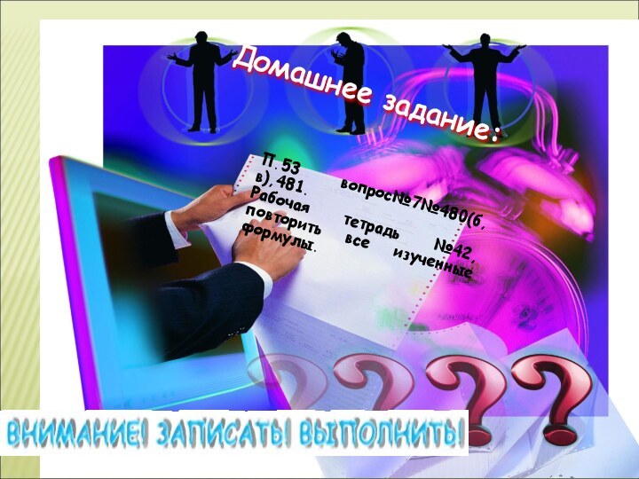 Домашнее задание:П.53 вопрос№7№480(б,в),481.Рабочая тетрадь №42, повторить все изученные формулы.