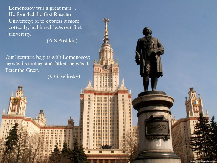 Lomonosov was a great man…He founded the first RussianUniversity; or to express