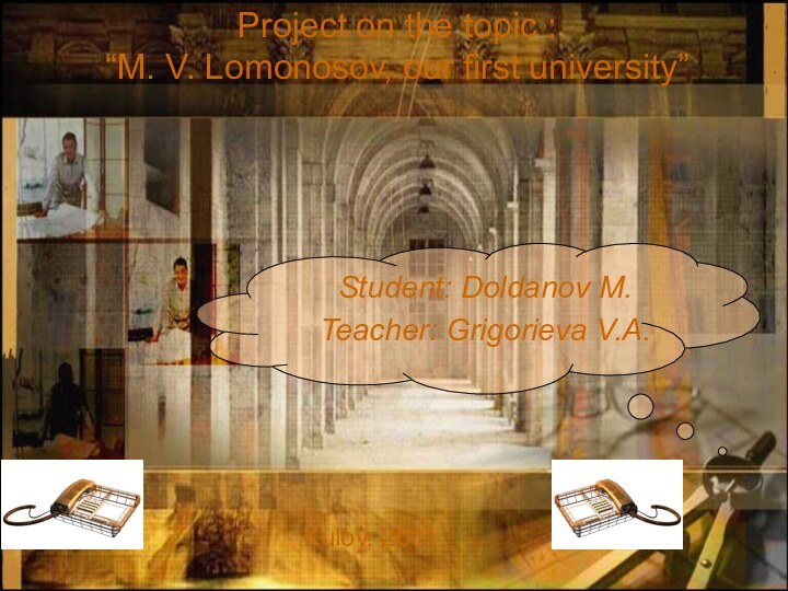 Student: Doldanov M.Teacher: Grigorieva V.A.Kuloy, 2011Project on the topic : “M. V. Lomonosov, our first university”