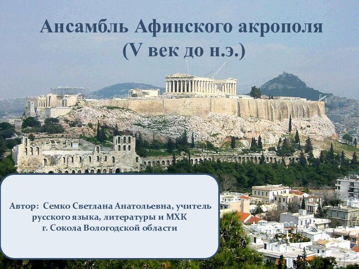 Ансамбль Афинского акрополя  (V век до н.э.)Автор: Семко Светлана Анатольевна, учитель