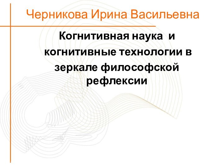 Черникова Ирина ВасильевнаКогнитивная наука и когнитивные технологии взеркале философской рефлексии