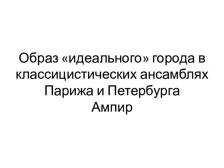 Образ «идеального» города в классицистических ансамблях Парижа и Петербурга Ампир