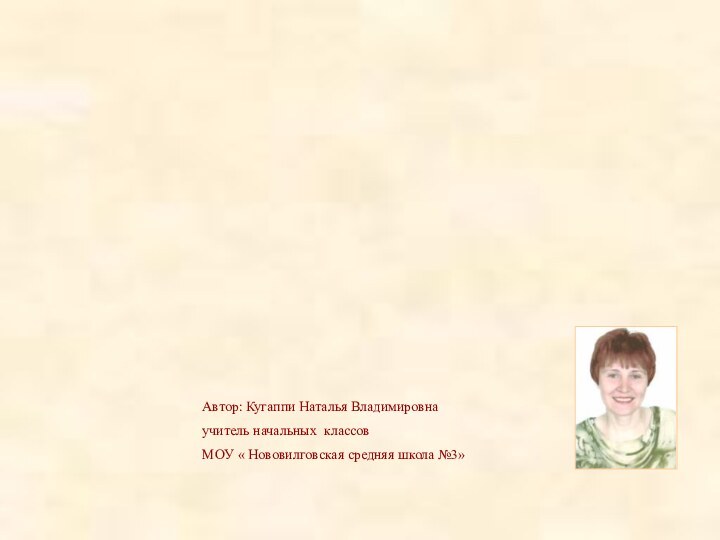 Автор: Кугаппи Наталья Владимировнаучитель начальных классовМОУ « Нововилговская средняя школа №3»