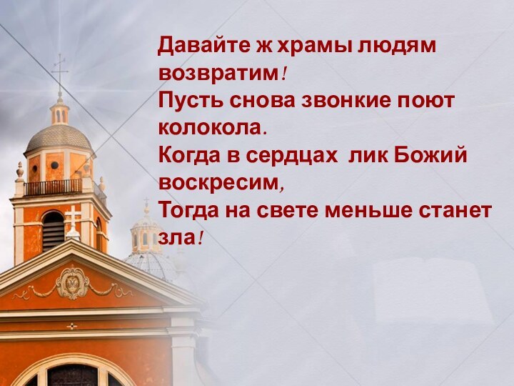 Давайте ж храмы людям возвратим!Пусть снова звонкие поют колокола.Когда в сердцах лик