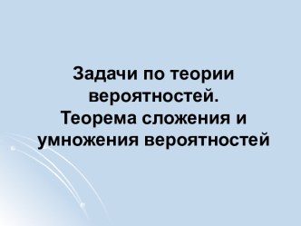 Задачи по теории вероятностей.Теорема сложения и умножения вероятностей