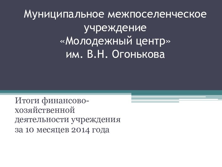 Муниципальное межпоселенческое учреждение «Молодежный центр»  им. В.Н. Огонькова Итоги финансово-хозяйственной деятельности