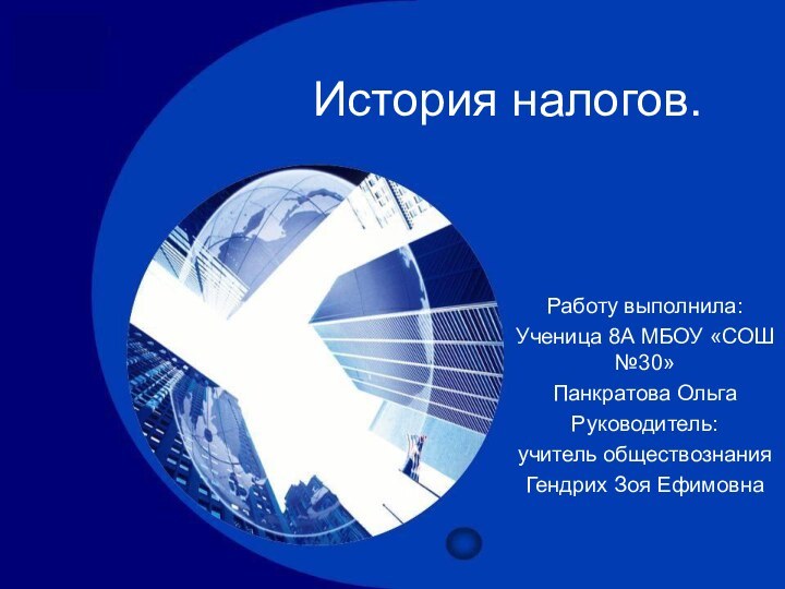 История налогов.Работу выполнила:Ученица 8А МБОУ «СОШ №30»Панкратова ОльгаРуководитель:учитель обществознанияГендрих Зоя Ефимовна