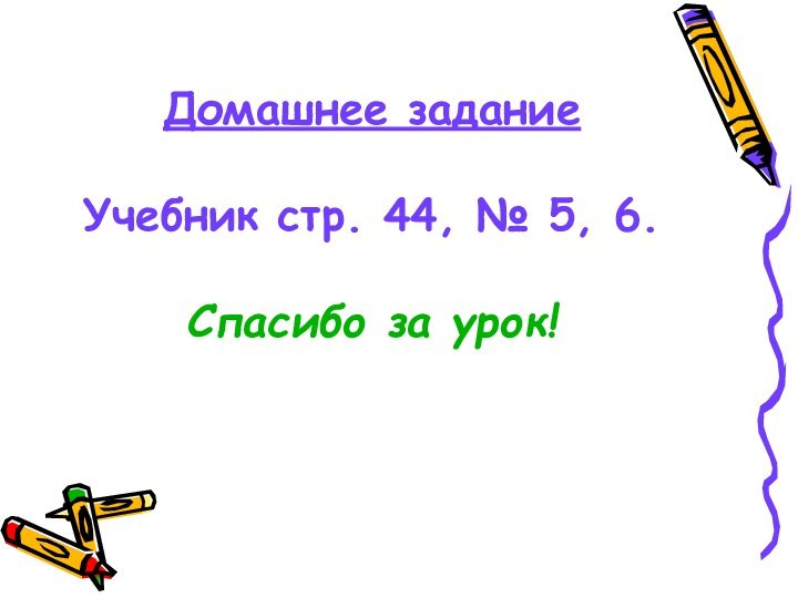 Домашнее задание  Учебник стр. 44, № 5, 6.  Спасибо за урок!