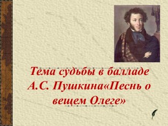 Тема судьбы в балладе А.С. ПушкинаПеснь о вещем Олеге