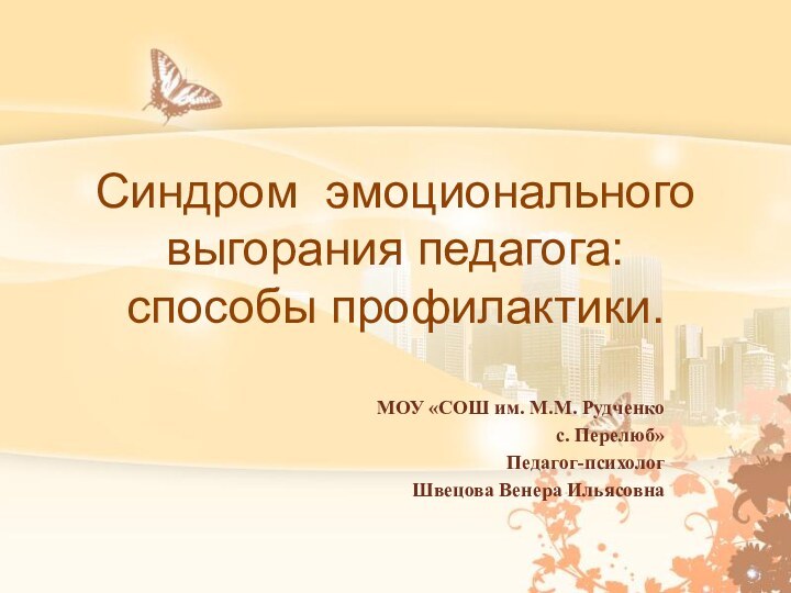 Синдром эмоционального выгорания педагога: способы профилактики.МОУ «СОШ им. М.М. Рудченкос. Перелюб»Педагог-психологШвецова Венера Ильясовна