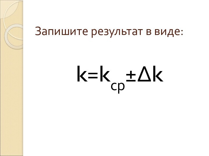 Запишите результат в виде:k=kср±Δk