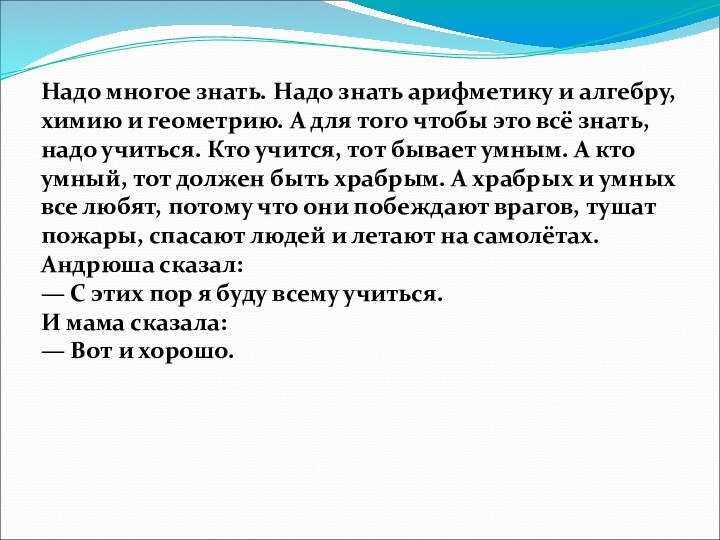 Надо многое знать. Надо знать арифметику и алгебру, химию и геометрию. А