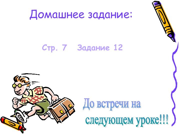 Домашнее задание: Стр. 7  Задание 12До встречи на   следующем уроке!!!