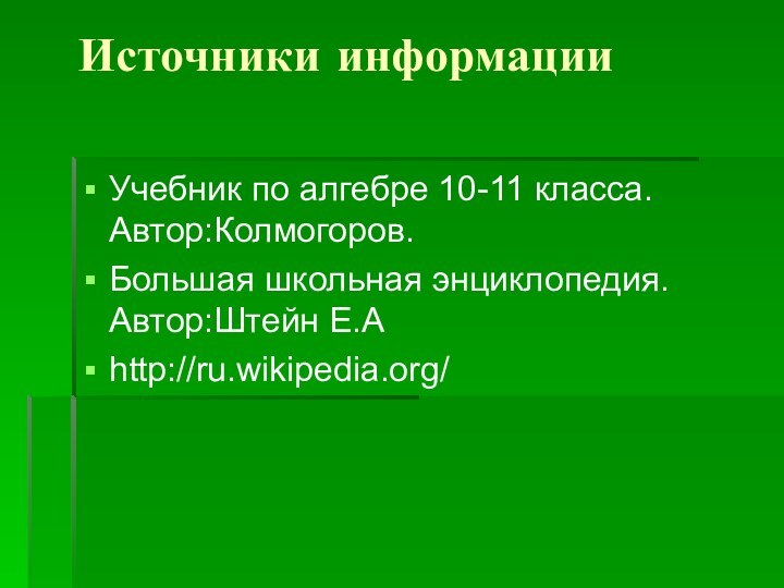 Источники информации Учебник по алгебре 10-11 класса.Автор:Колмогоров.Большая школьная энциклопедия.Автор:Штейн Е.Аhttp://ru.wikipedia.org/